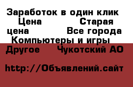 Заработок в один клик › Цена ­ 1 000 › Старая цена ­ 1 000 - Все города Компьютеры и игры » Другое   . Чукотский АО